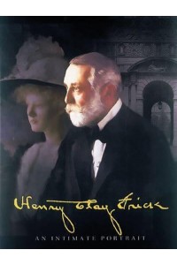 Henry Clay Frick An Intimate Portrait - Abbeville Press