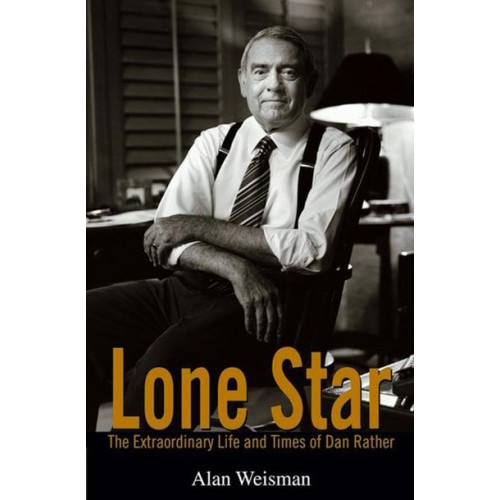 Lone Star The Extraordinary Life and Times of Dan Rather
