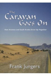 The Caravan Moves On How Aramco and Saudi Arabia Grew Up Together