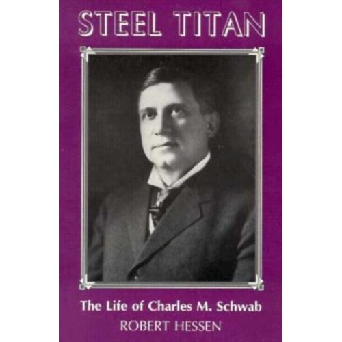 Steel Titan The Life of Charles M. Schwab
