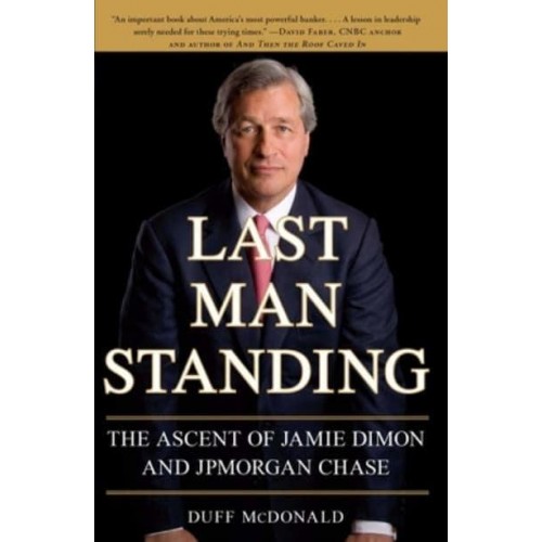 Last Man Standing The Ascent of Jamie Dimon and JPMorgan Chase