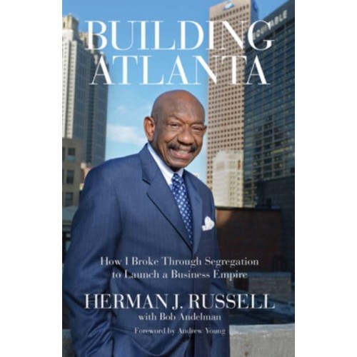 Building Atlanta How I Broke Through Segregation to Launch a Business Empire