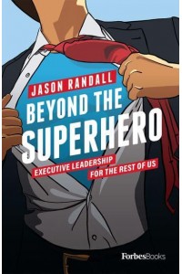 Beyond The Superhero Executive Leadership For The Rest Of Us