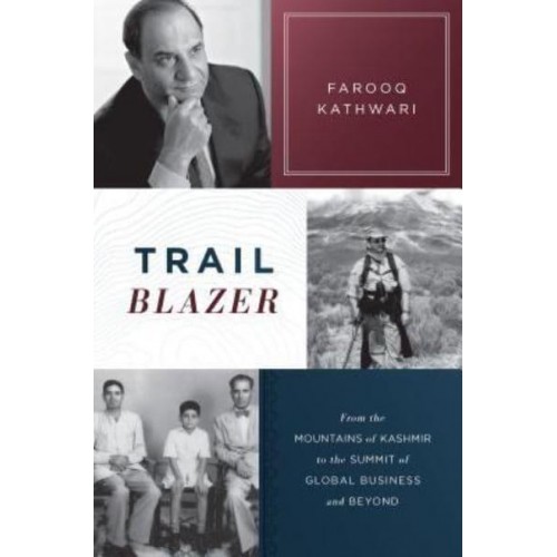 Trailblazer From the Mountains of Kashmir to the Summit of Global Business and Beyond