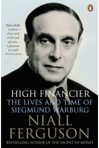 High Financier The Lives and Times of Siegmund Warburg