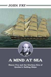 A Mind at Sea Henry Fry, and the Glorious Era of Quebec's Sailing Ships