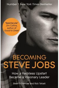 Becoming Steve Jobs How a Reckless Upstart Became a Visionary Leader