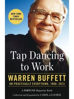 Tap Dancing to Work Warren Buffett on Practically Everything, 1966-2012 : A Fortune Magazine Book