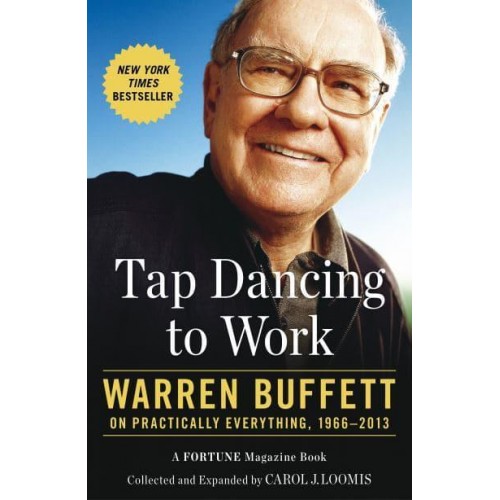 Tap Dancing to Work Warren Buffett on Practically Everything, 1966-2012 : A Fortune Magazine Book