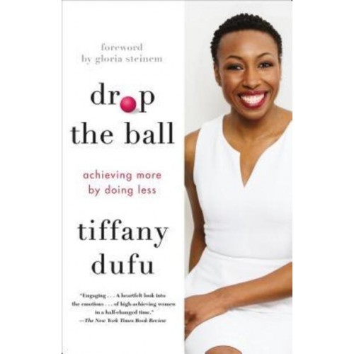 Drop the Ball Achieving More by Doing Less