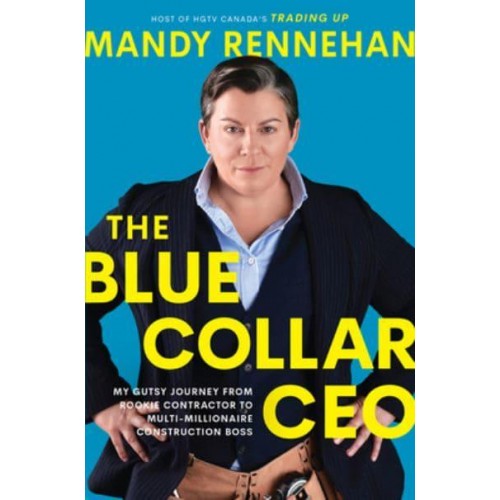The Blue Collar CEO My Gutsy Journey from Rookie Contractor to Multi-Millionaire Construction Boss