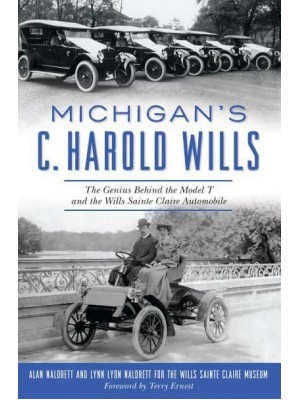 Michigan's C. Harold Wills The Genius Behind the Model T and the Wills Sainte Claire Automobile - Transportation
