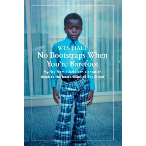 No Bootstraps When You're Barefoot My Rise from a Jamaican Plantation Shack to the Boardrooms of Bay Street