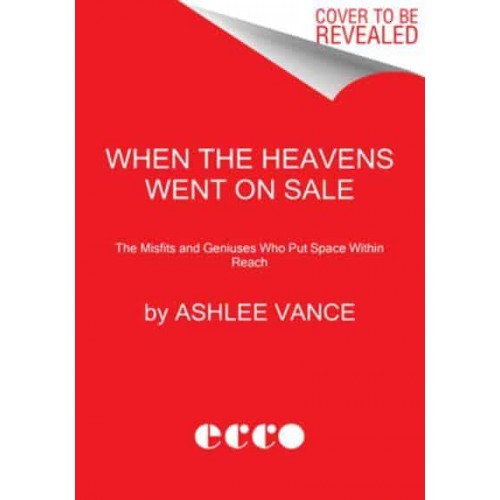 When the Heavens Went on Sale The Misfits and Geniuses Racing to Put Space Within Reach
