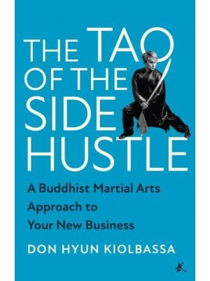 The Tao of the Side Hustle A Buddhist Martial Arts Approach to Your New Business