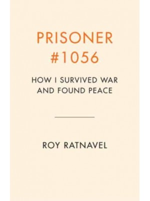 Prisoner #1056 How I Survived War and Found Peace