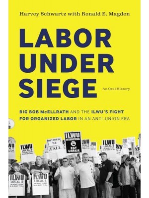 Labor Under Siege Big Bob McEllrath and the ILWU's Fight for Organized Labor in an Anti-Union Era