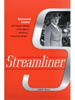 Streamliner Raymond Loewy and Image-Making in the Age of American Industrial Design