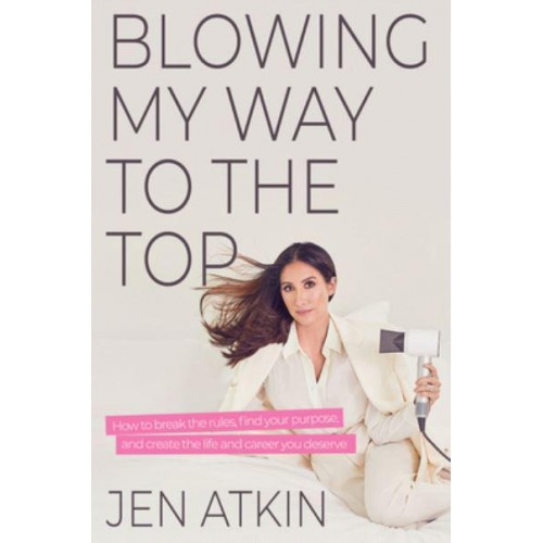 Blowing My Way to the Top How to Break the Rules, Find Your Purpose, and Create an Awesome Life