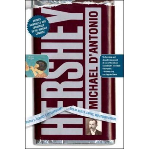 Hershey Milton S. Hershey's Extraordinary Life of Wealth, Empire, and Utopian Dreams