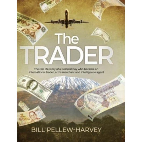 The Trader The Real Life Story of a Colonial Boy Who Became an International Trader, Arms Merchant and Intelligence Agent