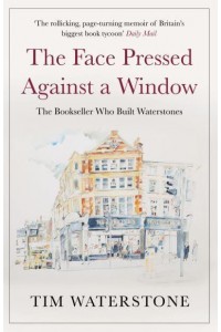 The Face Pressed Against a Window The Bookseller Who Built Waterstones