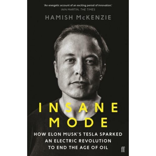 Insane Mode How Elon Musk's Tesla Sparked an Electric Revolution to End the Age of Oil