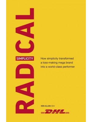 Radical Simplicity How Simplicity Transformed a Loss-Making Mega Brand Into a World-Class Performer