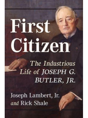 First Citizen The Industrious Life of Joseph G. Butler, Jr