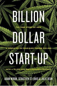 Billion Dollar Start-Up The True Story of How a Couple of 29-Year-Olds Turned $35,000 Into a $1,000,000,000 Cannabis Company