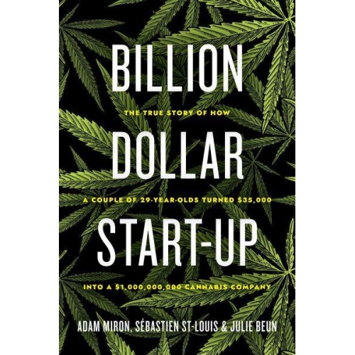 Billion Dollar Start-Up The True Story of How a Couple of 29-Year-Olds Turned $35,000 Into a $1,000,000,000 Cannabis Company