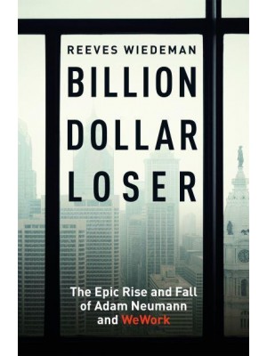 Billion Dollar Loser The Epic Rise and Spectacular Fall of Adam Neumann and WeWork