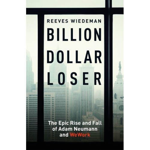 Billion Dollar Loser The Epic Rise and Spectacular Fall of Adam Neumann and WeWork
