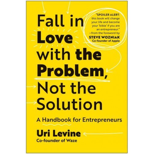 Fall in Love With the Problem, Not the Solution A Handbook for Entrepreneurs