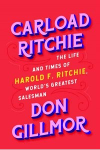 Carload Ritchie The Life and Times of Harold F. Ritchie, World's Greatest Salesman