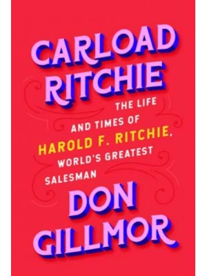 Carload Ritchie The Life and Times of Harold F. Ritchie, World's Greatest Salesman