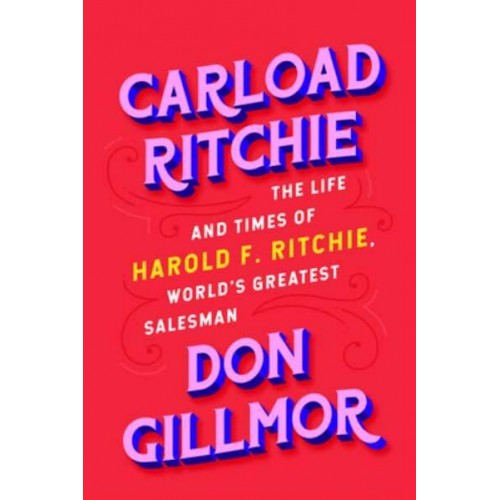 Carload Ritchie The Life and Times of Harold F. Ritchie, World's Greatest Salesman