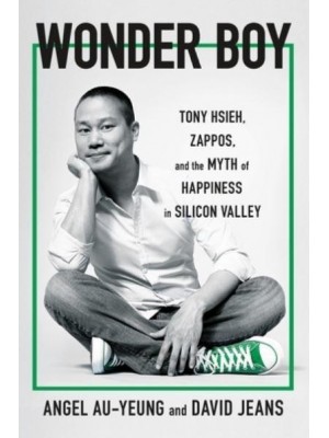 Wonder Boy Tony Hsieh, Zappos, and the Myth of Happiness in Silicon Valley