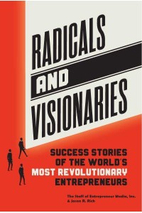 Radicals and Visionaries Success Stories of the World's Most Revolutionary Entrepreneurs