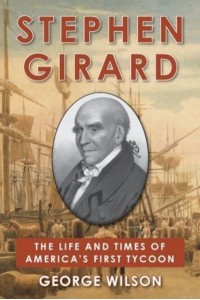 Stephen Girard The Life and Times of America's First Tycoon