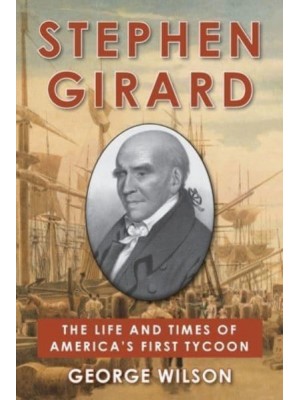 Stephen Girard The Life and Times of America's First Tycoon