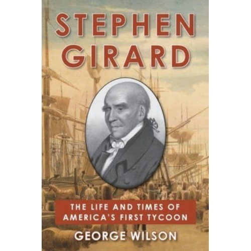 Stephen Girard The Life and Times of America's First Tycoon