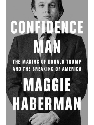 Confidence Man The Making of Donald Trump and the Breaking of America