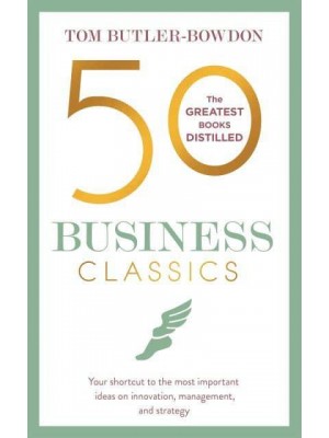 50 Business Classics Your Shortcut to the Most Important Ideas on Innovation, Management, and Strategy