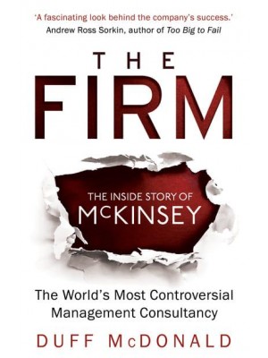 The Firm The Inside Story of McKinsey : The World's Most Controversial Management Consultancy