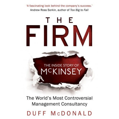 The Firm The Inside Story of McKinsey : The World's Most Controversial Management Consultancy