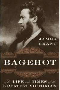 Bagehot The Life and Times of the Greatest Victorian