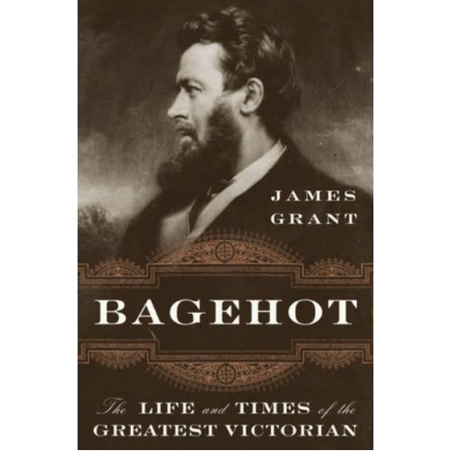Bagehot The Life and Times of the Greatest Victorian