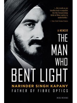 The Man Who Bent Light Father of Fibre Optics - Roli Books
