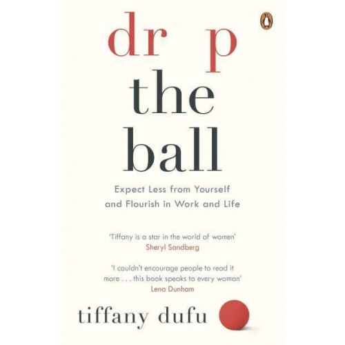Drop the Ball Expect Less from Yourself and Flourish in Work and Life